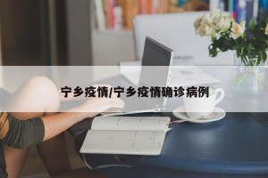 宁乡疫情/宁乡疫情确诊病例
