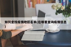 如何查找疫情地区名单(在哪里查询疫情信息)