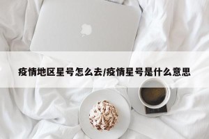 疫情地区星号怎么去/疫情星号是什么意思