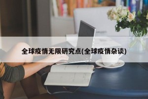 全球疫情无限研究点(全球疫情杂谈)
