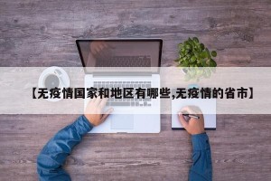 【无疫情国家和地区有哪些,无疫情的省市】