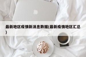 最新地区疫情新消息数据(最新疫情地区汇总)