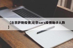 【北京萨斯疫情,北京sars疫情确诊人数】