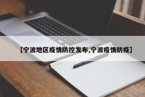 【宁波地区疫情防控发布,宁波疫情防疫】