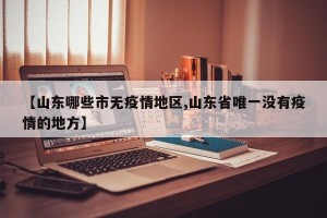 【山东哪些市无疫情地区,山东省唯一没有疫情的地方】