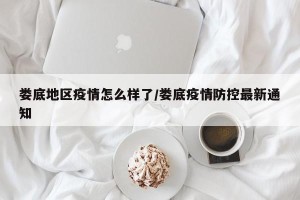娄底地区疫情怎么样了/娄底疫情防控最新通知