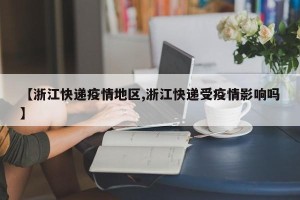 【浙江快递疫情地区,浙江快递受疫情影响吗】
