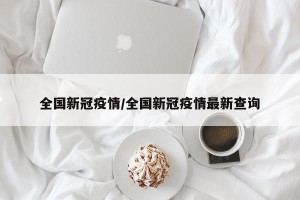 全国新冠疫情/全国新冠疫情最新查询