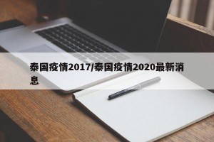 泰国疫情2017/泰国疫情2020最新消息