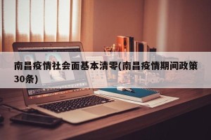 南昌疫情社会面基本清零(南昌疫情期间政策30条)