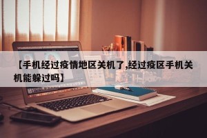 【手机经过疫情地区关机了,经过疫区手机关机能躲过吗】