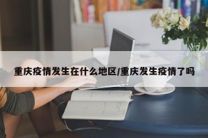 重庆疫情发生在什么地区/重庆发生疫情了吗