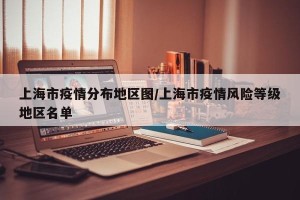 上海市疫情分布地区图/上海市疫情风险等级地区名单