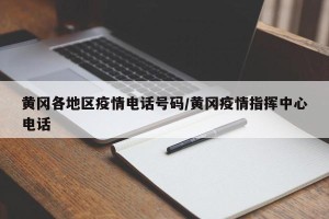 黄冈各地区疫情电话号码/黄冈疫情指挥中心电话