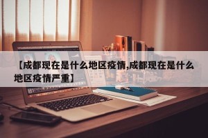 【成都现在是什么地区疫情,成都现在是什么地区疫情严重】