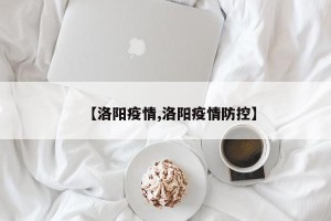 【洛阳疫情,洛阳疫情防控】
