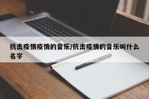 抗击疫情疫情的音乐/抗击疫情的音乐叫什么名字