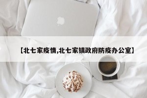 【北七家疫情,北七家镇政府防疫办公室】