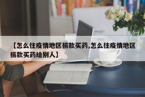 【怎么往疫情地区捐款买药,怎么往疫情地区捐款买药给别人】