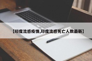 【印度流感疫情,印度流感死亡人数最新】