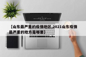 【山东最严重的疫情地区,2021山东疫情最严重的地方是哪里】