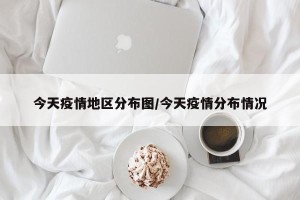 今天疫情地区分布图/今天疫情分布情况