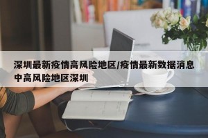 深圳最新疫情高风险地区/疫情最新数据消息中高风险地区深圳