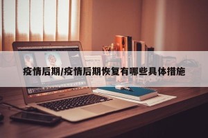 疫情后期/疫情后期恢复有哪些具体措施