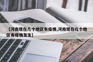 【河南现在几个地区有疫情,河南现在几个地区有疫情发生】