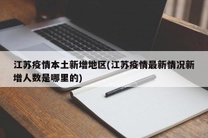 江苏疫情本土新增地区(江苏疫情最新情况新增人数是哪里的)
