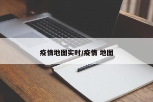 疫情地图实时/疫情 地图
